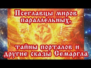 Псеглавцы миров параллельных, тайны порталов и другие сказы Семаргла  🌚⚡🌞💥🔥