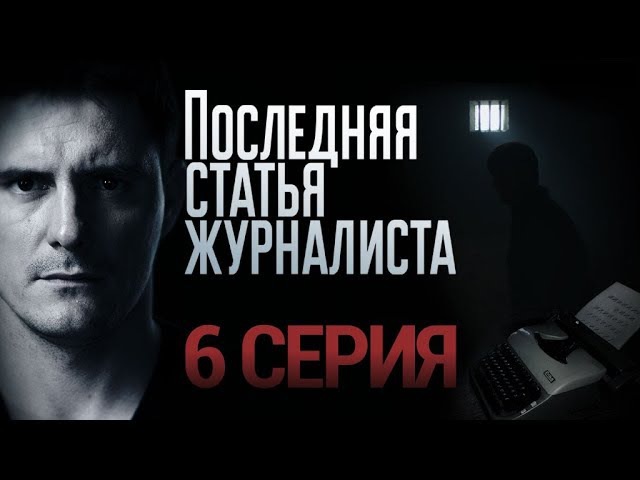 "Последняя статья журналиста". 6 серия