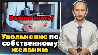 Увольнение по собственному желанию - САМОЕ ВАЖНОЕ!