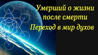 Рассказ умершего о жизни в посмертном мире  Переход в мир духов