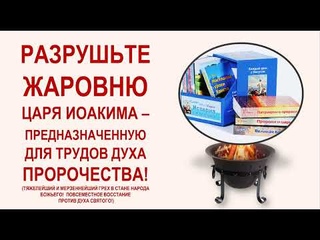 РАЗРУШЬТЕ ЖАРОВНЮ ЦАРЯ ИОАКИМА ПРЕДНАЗНАЧЕННУЮ ДЛЯ ТРУДОВ ДУХА ПРОРОЧЕСТВА!